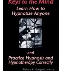 Keys to the Mind Learn How to Hypnotize Anyone and Practice Hypnosis and Hypnotherapy Correctly