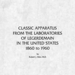 Classic Apparatus From The Laboratories Of Legerdemain In The U S 1860 to 1960 by Robert Albo.