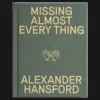 Missing Almost Every Thing by Alexander Hansford Book Cover